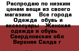 Распродаю по низким ценам вещи из своего магазина  - Все города Одежда, обувь и аксессуары » Женская одежда и обувь   . Свердловская обл.,Верхняя Салда г.